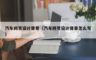 玉田汽车网页设计背景（汽车网页设计背景怎么写）
