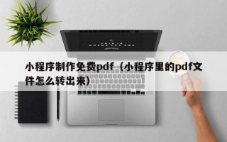 玉田小程序制作免费pdf（小程序里的pdf文件怎么转出来）