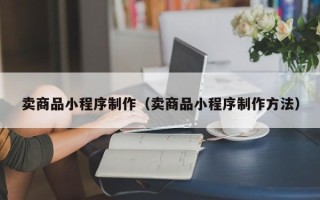 玉田卖商品小程序制作（卖商品小程序制作方法）