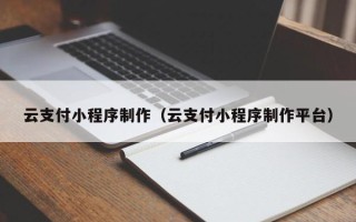 玉田云支付小程序制作（云支付小程序制作平台）