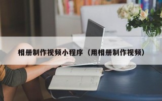 玉田相册制作视频小程序（用相册制作视频）