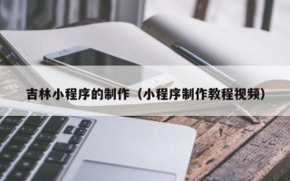 玉田吉林小程序的制作（小程序制作教程视频）